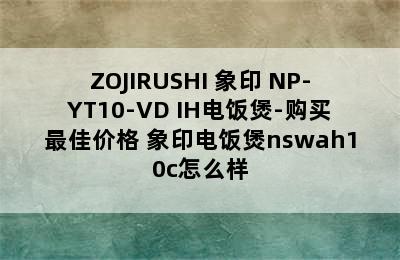 ZOJIRUSHI 象印 NP-YT10-VD IH电饭煲-购买最佳价格 象印电饭煲nswah10c怎么样